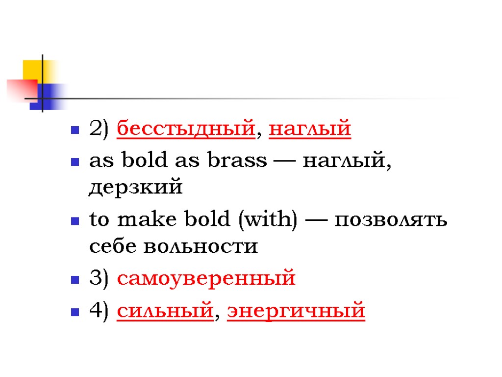 2) бесстыдный, наглый as bold as brass — наглый, дерзкий to make bold (with)